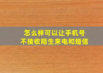 怎么样可以让手机号不接收陌生来电和短信