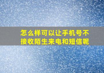 怎么样可以让手机号不接收陌生来电和短信呢