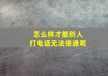 怎么样才能别人打电话无法接通呢