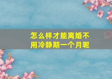 怎么样才能离婚不用冷静期一个月呢