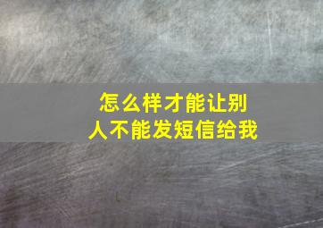 怎么样才能让别人不能发短信给我