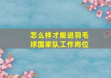 怎么样才能进羽毛球国家队工作岗位