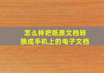 怎么样把纸质文档转换成手机上的电子文档