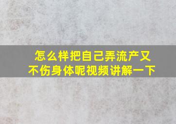 怎么样把自己弄流产又不伤身体呢视频讲解一下