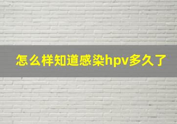 怎么样知道感染hpv多久了