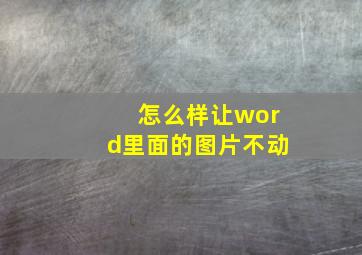 怎么样让word里面的图片不动