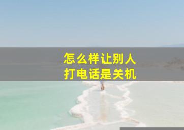 怎么样让别人打电话是关机