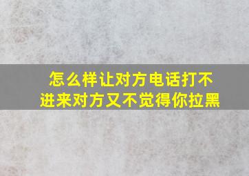 怎么样让对方电话打不进来对方又不觉得你拉黑