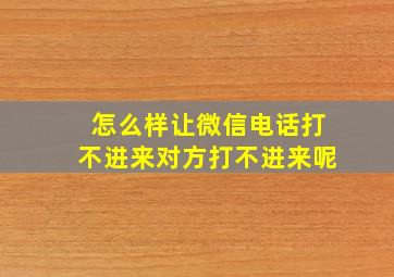 怎么样让微信电话打不进来对方打不进来呢