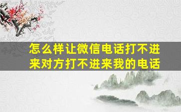 怎么样让微信电话打不进来对方打不进来我的电话