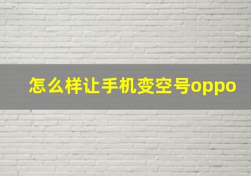 怎么样让手机变空号oppo