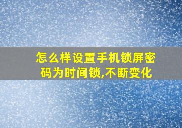 怎么样设置手机锁屏密码为时间锁,不断变化