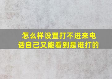 怎么样设置打不进来电话自己又能看到是谁打的