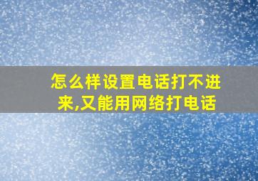 怎么样设置电话打不进来,又能用网络打电话