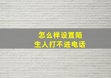 怎么样设置陌生人打不进电话