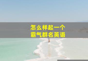 怎么样起一个霸气群名英语