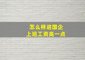 怎么样进国企上班工资高一点