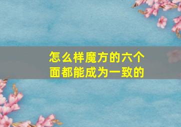 怎么样魔方的六个面都能成为一致的