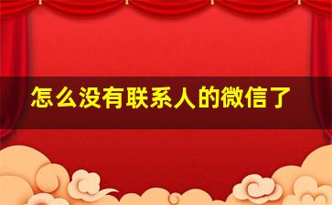 怎么没有联系人的微信了