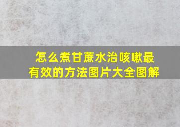 怎么煮甘蔗水治咳嗽最有效的方法图片大全图解