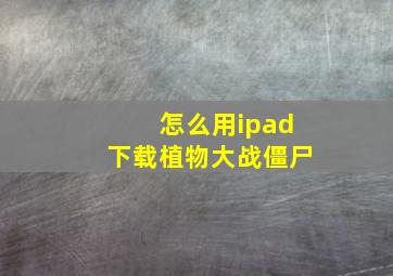 怎么用ipad下载植物大战僵尸