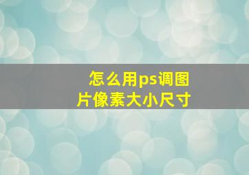 怎么用ps调图片像素大小尺寸