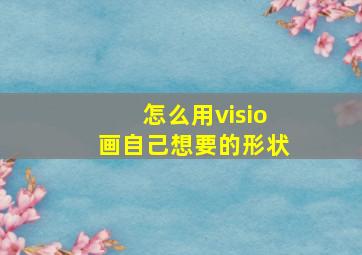 怎么用visio画自己想要的形状