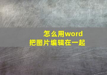 怎么用word把图片编辑在一起