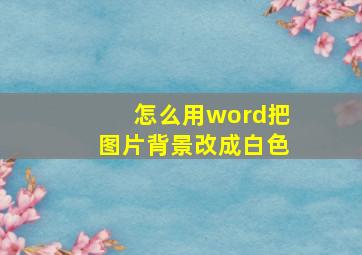 怎么用word把图片背景改成白色