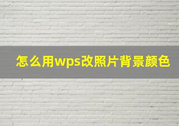 怎么用wps改照片背景颜色