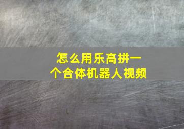 怎么用乐高拼一个合体机器人视频