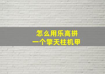 怎么用乐高拼一个擎天柱机甲