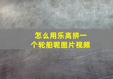 怎么用乐高拼一个轮船呢图片视频