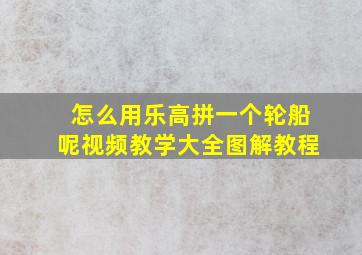 怎么用乐高拼一个轮船呢视频教学大全图解教程