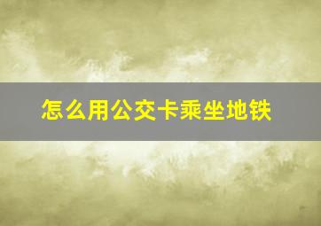 怎么用公交卡乘坐地铁