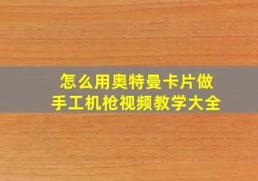 怎么用奥特曼卡片做手工机枪视频教学大全