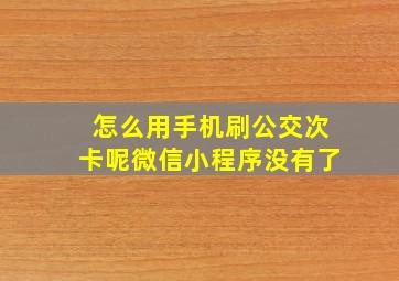 怎么用手机刷公交次卡呢微信小程序没有了