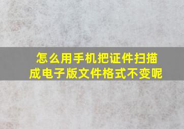 怎么用手机把证件扫描成电子版文件格式不变呢