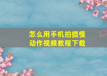 怎么用手机拍摄慢动作视频教程下载