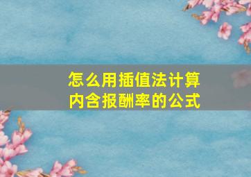 怎么用插值法计算内含报酬率的公式