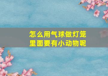 怎么用气球做灯笼里面要有小动物呢