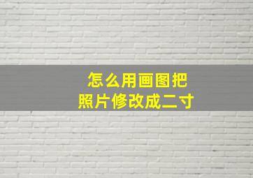 怎么用画图把照片修改成二寸