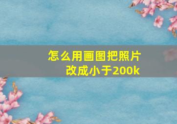 怎么用画图把照片改成小于200k