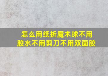 怎么用纸折魔术球不用胶水不用剪刀不用双面胶