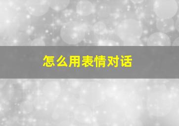 怎么用表情对话