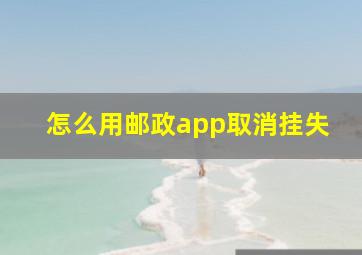 怎么用邮政app取消挂失