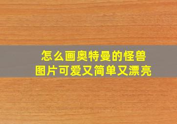 怎么画奥特曼的怪兽图片可爱又简单又漂亮