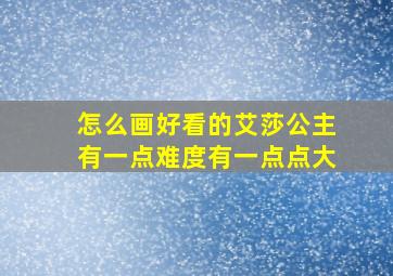 怎么画好看的艾莎公主有一点难度有一点点大