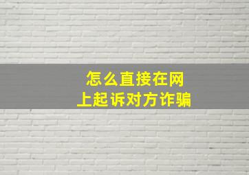 怎么直接在网上起诉对方诈骗