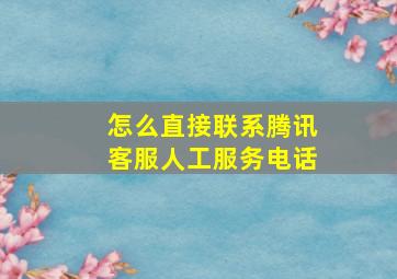 怎么直接联系腾讯客服人工服务电话